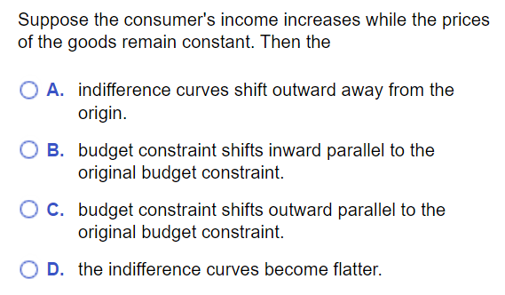 MC question: If consumer income increases while prices stay constant, budget constraint shifts outward parallel to the original