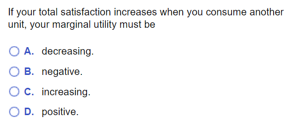 MC question: If total satisfaction increases when you consume another unit, marginal utility must be positive