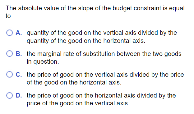 MC question: Absolute value of slope of budget constraint equals price of horizontal axis good divided by price of vertical axis good